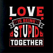 Love is being stupid together