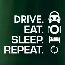 Drive eat sleep repeat Drive eat sleep repeat