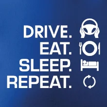 Drive eat sleep repeat Drive eat sleep repeat