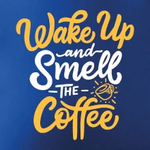 Wake Up and Smell The Coffee Wake Up and Smell The Coffee