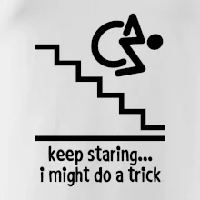 Keep staring i might do a trick Keep staring i might do a trick