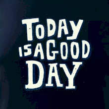 Today is a good day Today is a good day