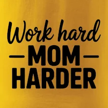 Work hard mom harder