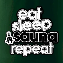 Eat sleep sauna repeat Eat sleep sauna repeat