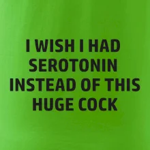 I wish I had serotonin instead of this huge cock