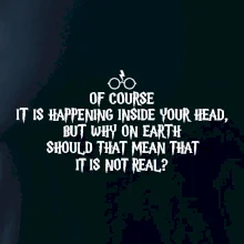 Of course it is happening inside your head