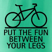 Put the fun between your legs Put the fun between your legs