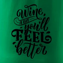 Wine a bit youll feel better Wine a bit youll feel better