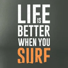 Life is better when you surf Life is better when you surf