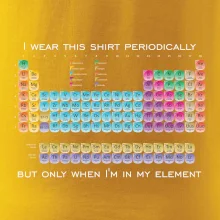 I wear this shirt periodically but only when I'm in my element I wear this shirt periodically but only when I'm in my element