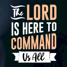 The lord is here to command us all