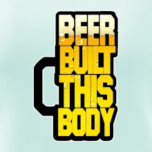 Beer built this body Beer built this body