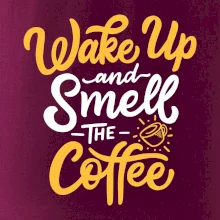 Wake Up and Smell The Coffee