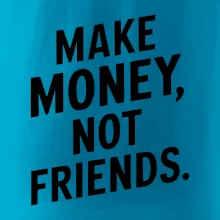 Make money not friends tiskací Make money not friends tiskací
