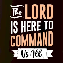 The lord is here to command us all