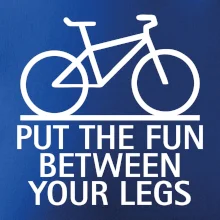 Put the fun between your legs Put the fun between your legs