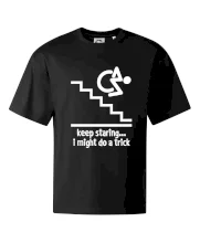 Keep staring i might do a trick