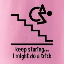 Keep staring i might do a trick Keep staring i might do a trick