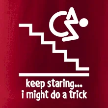 Keep staring i might do a trick Keep staring i might do a trick