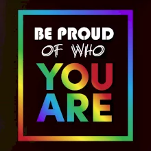 Be proud of who you are Be proud of who you are