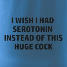 I wish I had serotonin instead of this huge cock
