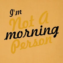 I'm not a morning person I'm not a morning person