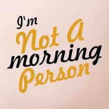 I'm not a morning person I'm not a morning person