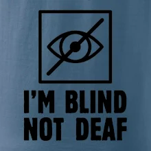 I'm blind not deaf I'm blind not deaf
