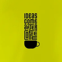 Ideas come after coffee Ideas come after coffee
