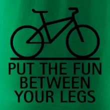 Put the fun between your legs Put the fun between your legs