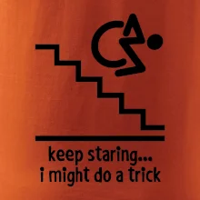 Keep staring i might do a trick