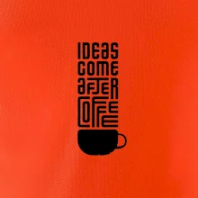 Ideas come after coffee Ideas come after coffee