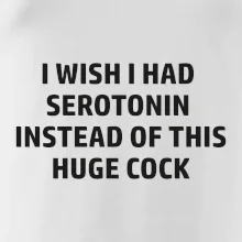 I wish I had serotonin instead of this huge cock