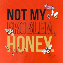 Not my problem, honey Not my problem, honey