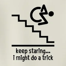 Keep staring i might do a trick