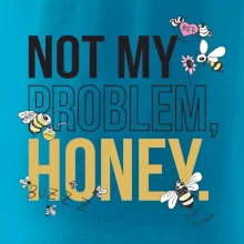 Not my problem, honey Not my problem, honey