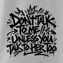 Don't talk to me unless you talk to her too