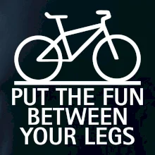 Put the fun between your legs Put the fun between your legs