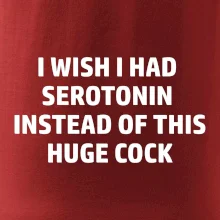 I wish I had serotonin instead of this huge cock