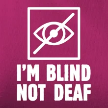 I'm blind not deaf