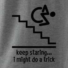 Keep staring i might do a trick Keep staring i might do a trick