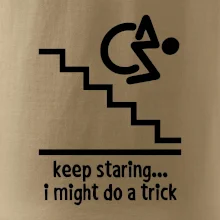 Keep staring i might do a trick Keep staring i might do a trick