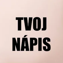 Tvoj vlastný nápis - tlačiaci Tvoj vlastný nápis - tlačiaci