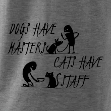 Dogs have masters, cats have staff Dogs have masters, cats have staff
