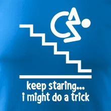 Keep staring i might do a trick