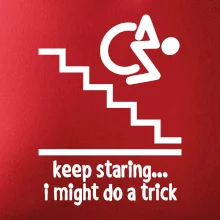 Keep staring i might do a trick Keep staring i might do a trick