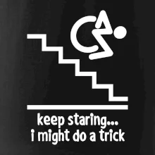 Keep staring i might do a trick Keep staring i might do a trick