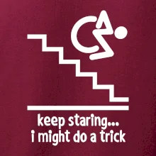 Keep staring i might do a trick Keep staring i might do a trick