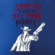 Shut Up and Give Me All Your Money Shut Up and Give Me All Your Money