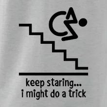 Keep staring i might do a trick